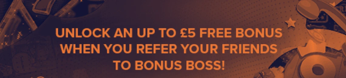 Bonus Boss Promotion: Refer a Friend and Get up to £5